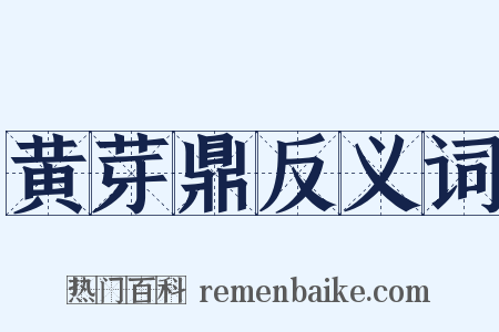 黄芽鼎反义词是什么意思的图片